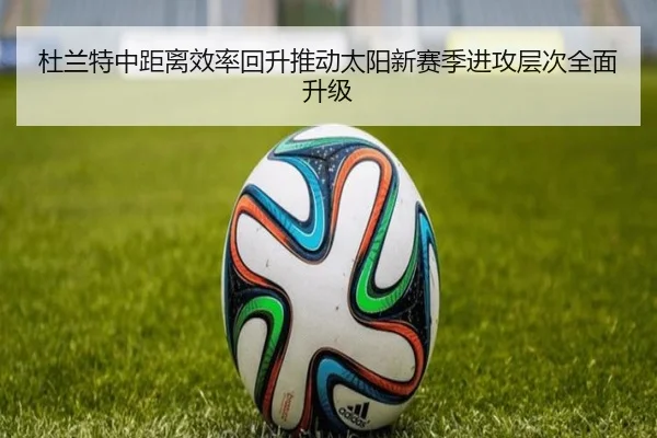 杜兰特中距离效率回升推动太阳新赛季进攻层次全面升级
